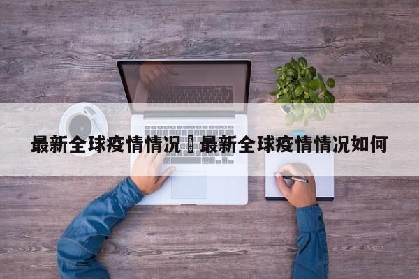 最新全球疫情情况›最新全球疫情情况如何