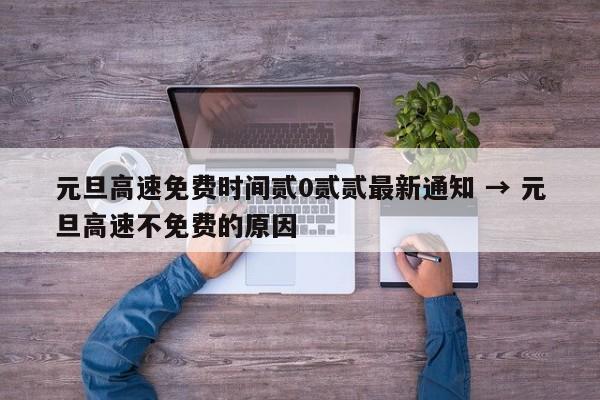 元旦高速免费时间贰0贰贰最新通知 → 元旦高速不免费的原因