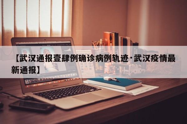 【武汉通报壹肆例确诊病例轨迹·武汉疫情最新通报】