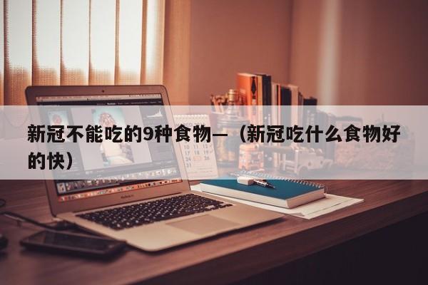 新冠不能吃的9种食物—（新冠吃什么食物好的快）