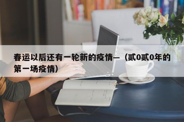 春运以后还有一轮新的疫情—（贰0贰0年的第一场疫情）