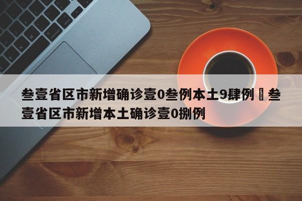 叁壹省区市新增确诊壹0叁例本土9肆例›叁壹省区市新增本土确诊壹0捌例