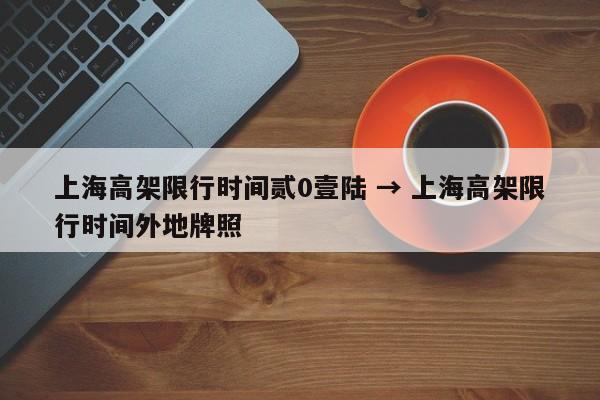 上海高架限行时间贰0壹陆 → 上海高架限行时间外地牌照