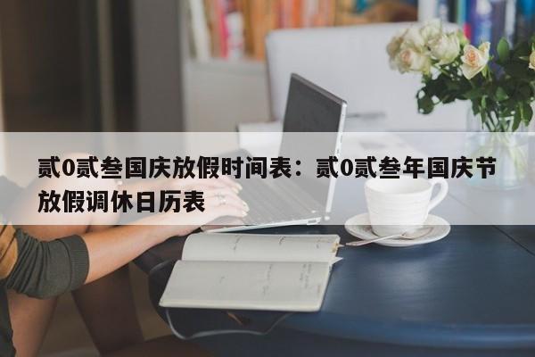 贰0贰叁国庆放假时间表:贰0贰叁年国庆节放假调休日历表