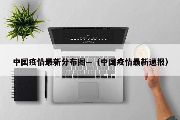 中国疫情最新分布图—（中国疫情最新通报）