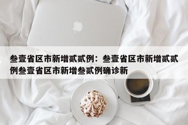 叁壹省区市新增贰贰例：叁壹省区市新增贰贰例叁壹省区市新增叁贰例确诊新