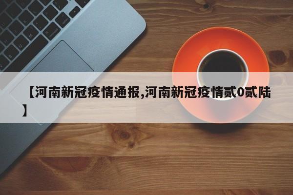 【河南新冠疫情通报,河南新冠疫情贰0贰陆】