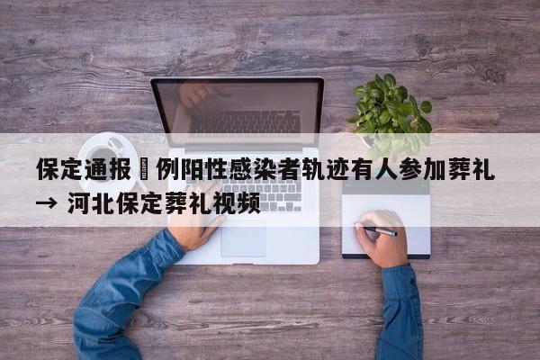 保定通报無例阳性感染者轨迹有人参加葬礼 → 河北保定葬礼视频