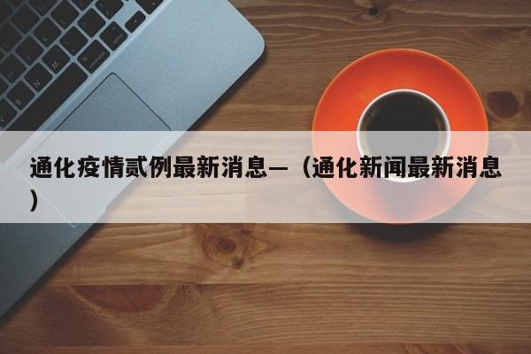 通化疫情贰例最新消息—（通化新闻最新消息）