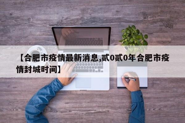 【合肥市疫情最新消息,贰0贰0年合肥市疫情封城时间】
