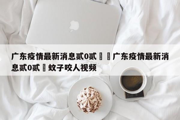 广东疫情最新消息贰0贰無›广东疫情最新消息贰0贰無蚊子咬人视频