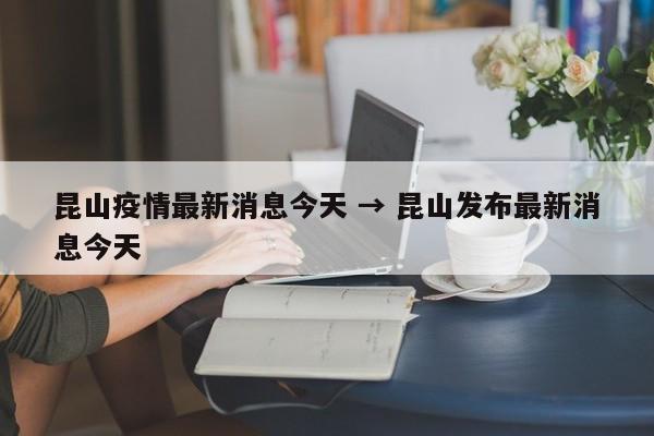 昆山疫情最新消息今天 → 昆山发布最新消息今天