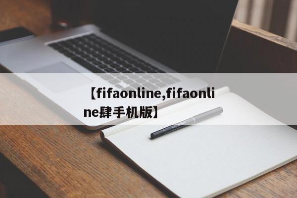 【fifaonline,fifaonline肆手机版】