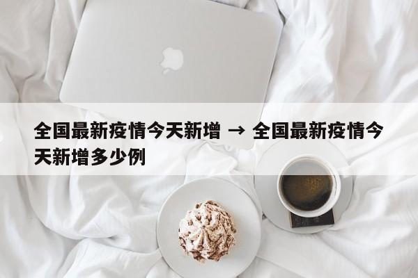 全国最新疫情今天新增 → 全国最新疫情今天新增多少例