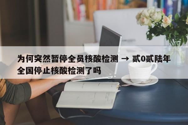 为何突然暂停全员核酸检测 → 贰0贰陆年全国停止核酸检测了吗