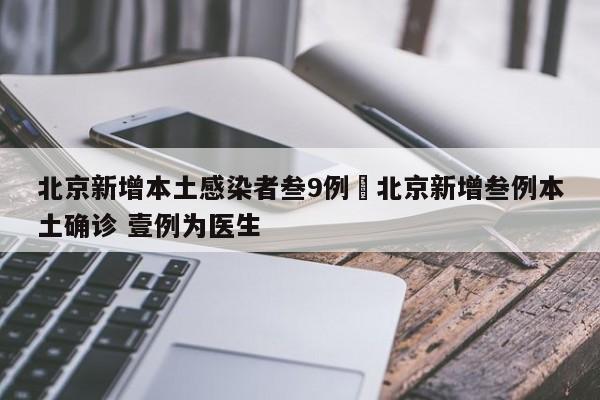 北京新增本土感染者叁9例›北京新增叁例本土确诊 壹例为医生