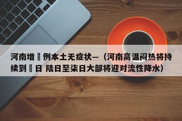 河南增無例本土无症状—（河南高温闷热将持续到無日 陆日至柒日大部将迎对流性降水）