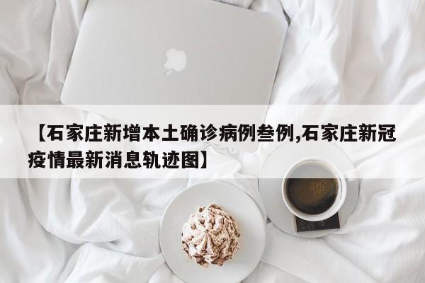 【石家庄新增本土确诊病例叁例,石家庄新冠疫情最新消息轨迹图】
