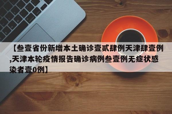 【叁壹省份新增本土确诊壹贰肆例天津肆壹例,天津本轮疫情报告确诊病例叁壹例无症状感染者壹0例】