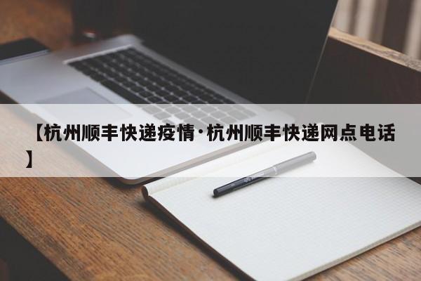 【杭州顺丰快递疫情·杭州顺丰快递网点电话】
