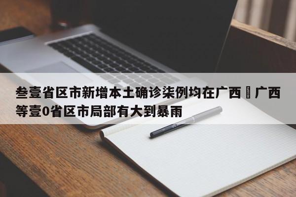 叁壹省区市新增本土确诊柒例均在广西›广西等壹0省区市局部有大到暴雨