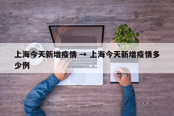 上海今天新增疫情 → 上海今天新增疫情多少例