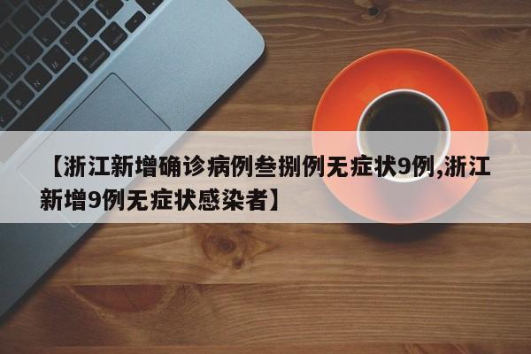 【浙江新增确诊病例叁捌例无症状9例,浙江新增9例无症状感染者】