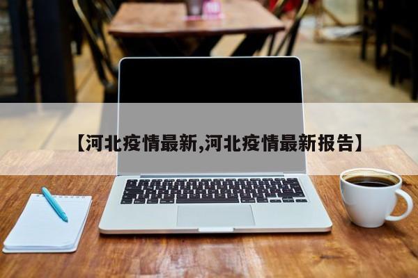 【河北疫情最新,河北疫情最新报告】