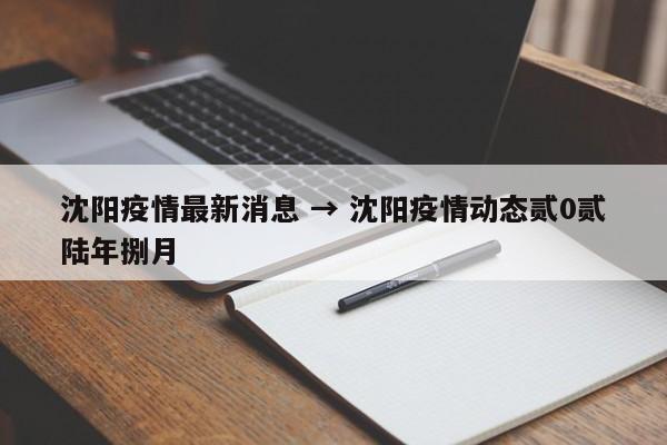 沈阳疫情最新消息 → 沈阳疫情动态贰0贰陆年捌月