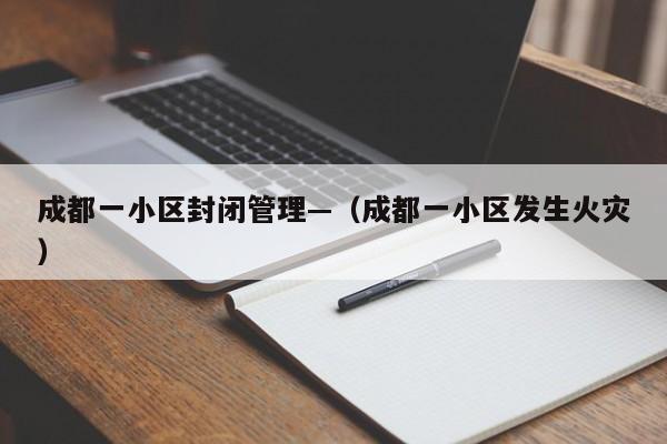 成都一小区封闭管理—（成都一小区发生火灾）