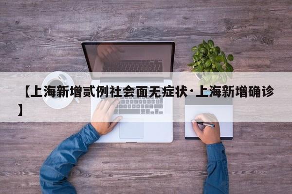 【上海新增贰例社会面无症状·上海新增确诊】