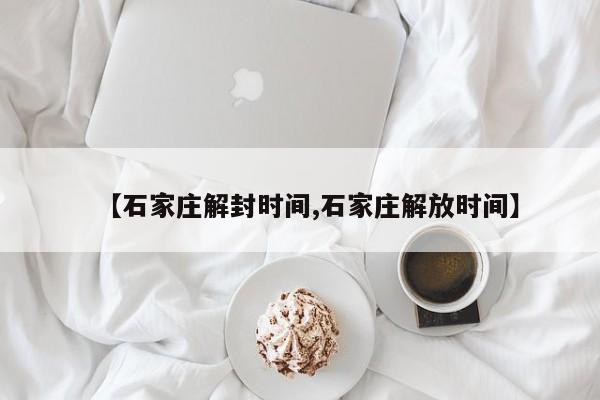 【石家庄解封时间,石家庄解放时间】