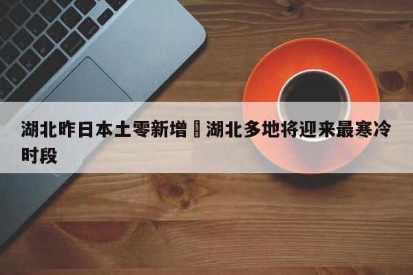 湖北昨日本土零新增›湖北多地将迎来最寒冷时段