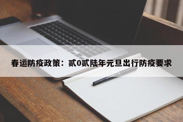春运防疫政策：贰0贰陆年元旦出行防疫要求