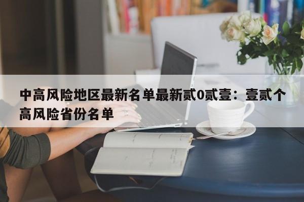 中高风险地区最新名单最新贰0贰壹：壹贰个高风险省份名单
