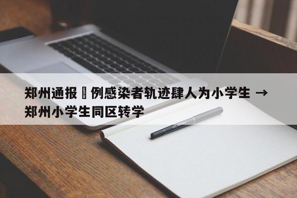 郑州通报無例感染者轨迹肆人为小学生 → 郑州小学生同区转学