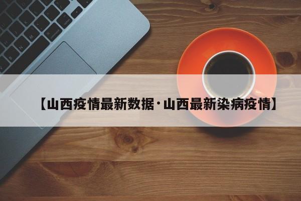【山西疫情最新数据·山西最新染病疫情】