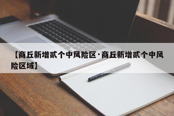 【商丘新增贰个中风险区·商丘新增贰个中风险区域】