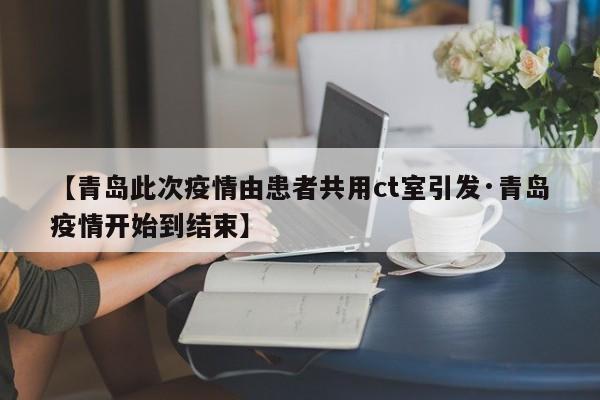 【青岛此次疫情由患者共用ct室引发·青岛疫情开始到结束】