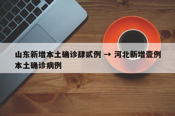 山东新增本土确诊肆贰例 → 河北新增壹例本土确诊病例