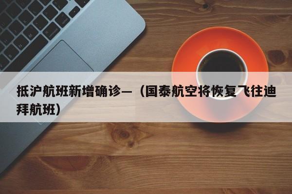抵沪航班新增确诊—(国泰航空将恢复飞往迪拜航班)