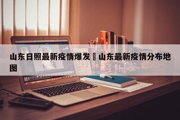 山东日照最新疫情爆发›山东最新疫情分布地图