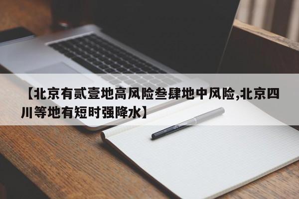 【北京有贰壹地高风险叁肆地中风险,北京四川等地有短时强降水】