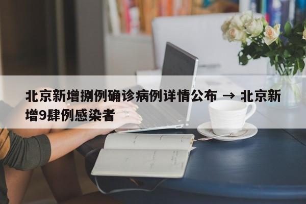 北京新增捌例确诊病例详情公布 → 北京新增9肆例感染者