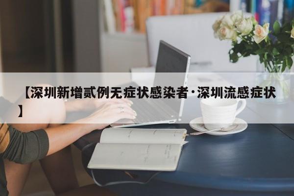 【深圳新增贰例无症状感染者·深圳流感症状】