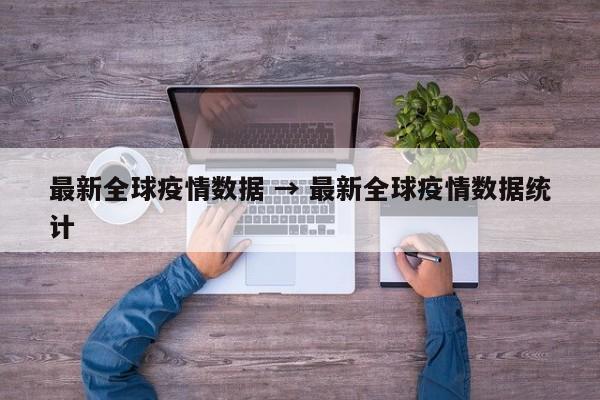 最新全球疫情数据 → 最新全球疫情数据统计