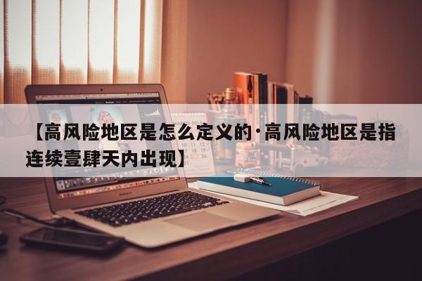 【高风险地区是怎么定义的·高风险地区是指连续壹肆天内出现】