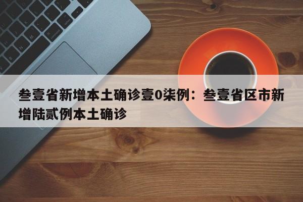 叁壹省新增本土确诊壹0柒例：叁壹省区市新增陆贰例本土确诊