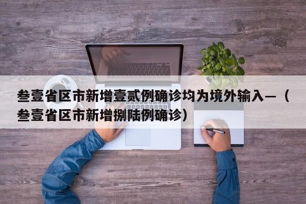 叁壹省区市新增壹贰例确诊均为境外输入—(叁壹省区市新增捌陆例确诊)