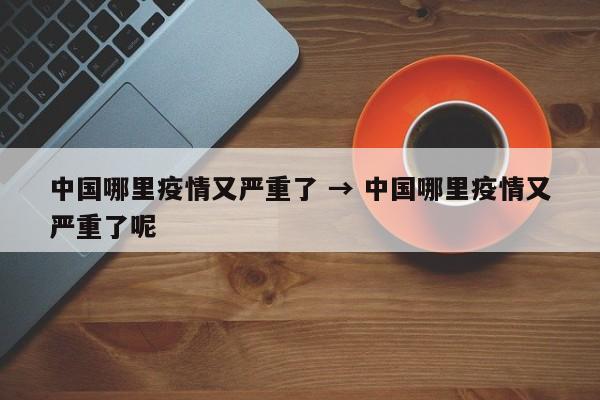 中国哪里疫情又严重了 → 中国哪里疫情又严重了呢